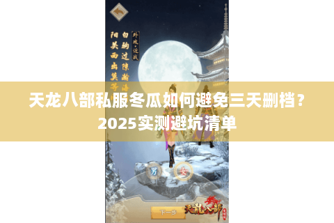 天龙八部私服冬瓜如何避免三天删档?2025实测避坑清单 天龙八部私服冬瓜如何避免三天删档?2025实测避坑清单