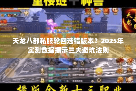 天龙八部私服轮回选错版本?2025年实测数据揭示三大避坑法则 天龙八部私服轮回选错版本?2025年实测数据揭示三大避坑法则