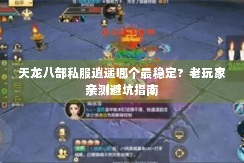 天龙八部私服逍遥哪个最稳定?老玩家亲测避坑指南 天龙八部私服逍遥哪个最稳定?老玩家亲测避坑指南