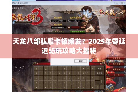 天龙八部私服卡顿频发？2025年零延迟畅玩攻略大揭秘