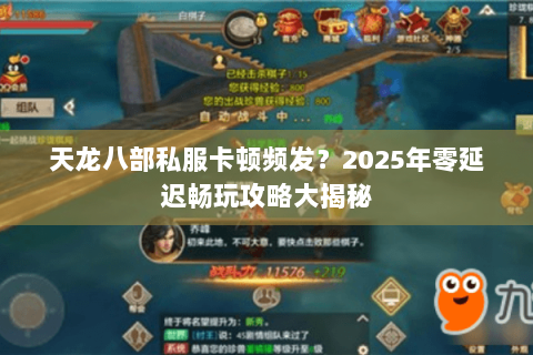 天龙八部私服卡顿频发?2025年零延迟畅玩攻略大揭秘 天龙八部私服卡顿频发?2025年零延迟畅玩攻略大揭秘