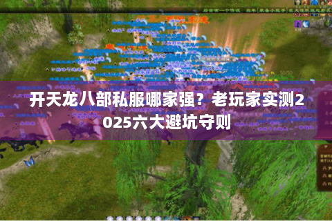 开天龙八部私服哪家强？老玩家实测2025六大避坑守则