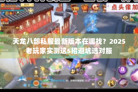 天龙八部私服最新版本在哪找？2025老玩家实测这5招避坑选对服