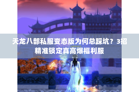 天龙八部私服变态版为何总踩坑?3招精准锁定真高爆福利服 天龙八部私服变态版为何总踩坑?3招精准锁定真高爆福利服