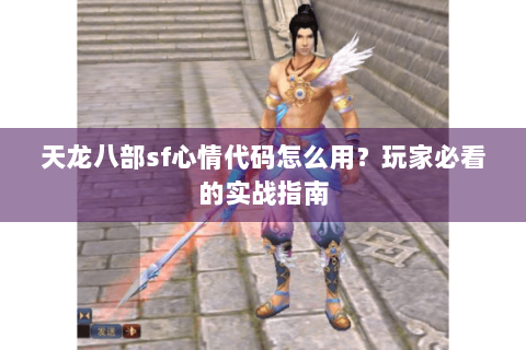 天龙八部sf心情代码怎么用？玩家必看的实战指南