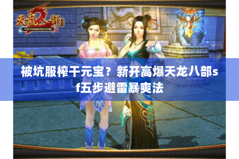 被坑服榨干元宝?新开高爆天龙八部sf五步避雷暴爽法 被坑服榨干元宝?新开高爆天龙八部sf五步避雷暴爽法