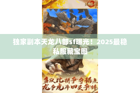 独家副本天龙八部sf曝光!2025最稳私服藏宝图 独家副本天龙八部sf曝光!2025最稳私服藏宝图
