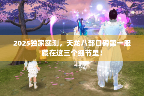 2025独家实测,天龙八部口碑第一服藏在这三个细节里! 2025独家实测,天龙八部口碑第一服藏在这三个细节里!