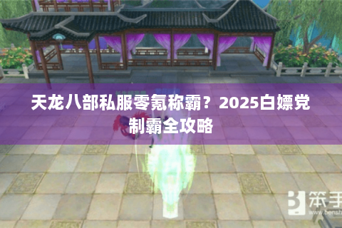 天龙八部私服零氪称霸?2025白嫖党制霸全攻略 天龙八部私服零氪称霸?2025白嫖党制霸全攻略