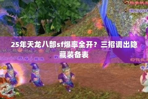 25年天龙八部sf爆率全开?三招调出隐藏装备表 25年天龙八部sf爆率全开?三招调出隐藏装备表