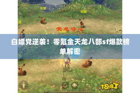 白嫖党逆袭!零氪金天龙八部sf爆款榜单解密 白嫖党逆袭!零氪金天龙八部sf爆款榜单解密