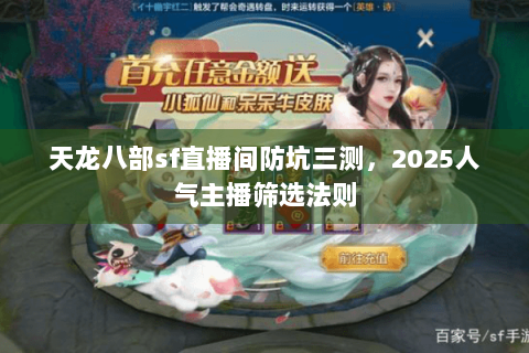 天龙八部sf直播间防坑三测，2025人气主播筛选法则
