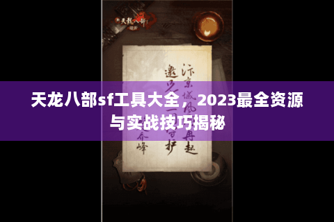 天龙八部sf工具大全,2023最全资源与实战技巧揭秘 天龙八部sf工具大全,2023最全资源与实战技巧揭秘