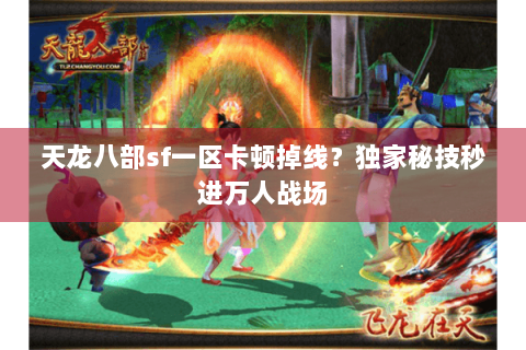 天龙八部sf一区卡顿掉线？独家秘技秒进万人战场
