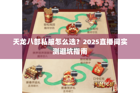 天龙八部私服怎么选?2025直播间实测避坑指南 天龙八部私服怎么选?2025直播间实测避坑指南