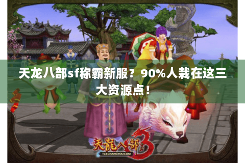 天龙八部sf称霸新服?90%人栽在这三大资源点! 天龙八部sf称霸新服?90%人栽在这三大资源点!