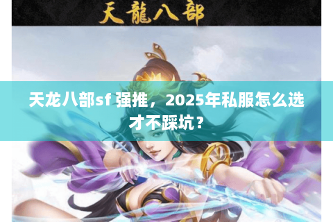 天龙八部sf 强推,2025年私服怎么选才不踩坑? 天龙八部sf 强推,2025年私服怎么选才不踩坑?