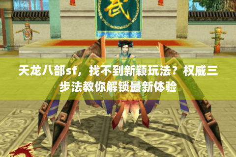 天龙八部sf,找不到新颖玩法?权威三步法教你解锁最新体验 天龙八部sf,找不到新颖玩法?权威三步法教你解锁最新体验