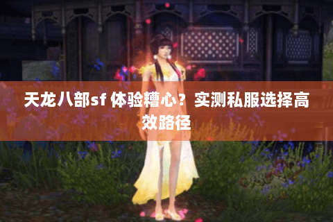 天龙八部sf 体验糟心?实测私服选择高效路径 天龙八部sf 体验糟心?实测私服选择高效路径