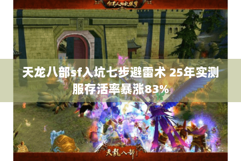 天龙八部sf入坑七步避雷术 25年实测服存活率暴涨83% 天龙八部sf入坑七步避雷术 25年实测服存活率暴涨83%