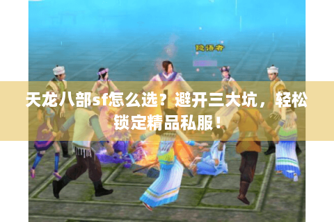 天龙八部sf怎么选?避开三大坑,轻松锁定精品私服! 天龙八部sf怎么选?避开三大坑,轻松锁定精品私服!