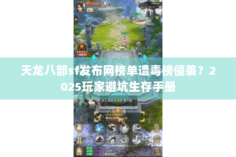 天龙八部sf发布网榜单遭毒榜侵袭?2025玩家避坑生存手册 天龙八部sf发布网榜单遭毒榜侵袭?2025玩家避坑生存手册