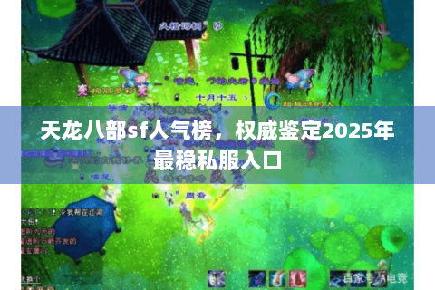 天龙八部sf人气榜,权威鉴定2025年最稳私服入口 天龙八部sf人气榜,权威鉴定2025年最稳私服入口