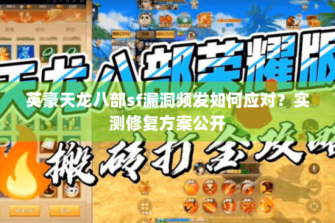 英豪天龙八部sf漏洞频发如何应对?实测修复方案公开 英豪天龙八部sf漏洞频发如何应对?实测修复方案公开