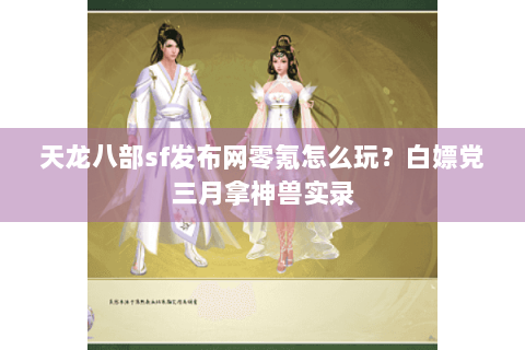 天龙八部sf发布网零氪怎么玩？白嫖党三月拿神兽实录