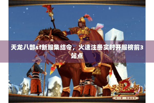 天龙八部sf新服集结令,火速注册实时开服榜前3站点 天龙八部sf新服集结令,火速注册实时开服榜前3站点