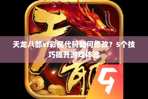 天龙八部sf彩民代码如何修改？5个技巧提升游戏体验