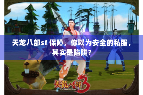 天龙八部sf 保障,你以为安全的私服,其实是陷阱? 天龙八部sf 保障,你以为安全的私服,其实是陷阱?