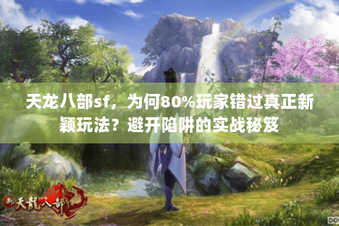 天龙八部sf，为何80%玩家错过真正新颖玩法？避开陷阱的实战秘笈