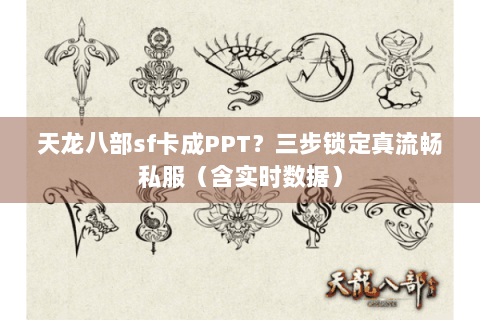 天龙八部sf卡成PPT？三步锁定真流畅私服（含实时数据）