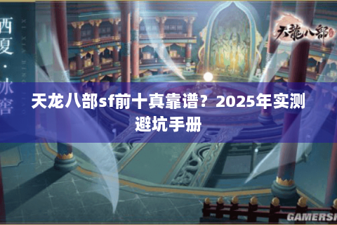 天龙八部sf前十真靠谱？2025年实测避坑手册