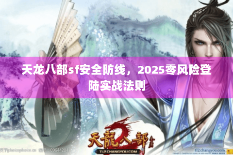 天龙八部sf安全防线，2025零风险登陆实战法则