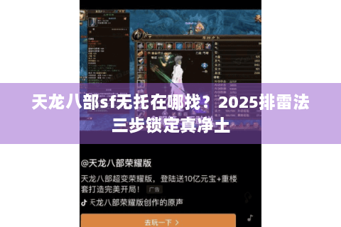 天龙八部sf无托在哪找?2025排雷法三步锁定真净土 天龙八部sf无托在哪找?2025排雷法三步锁定真净土