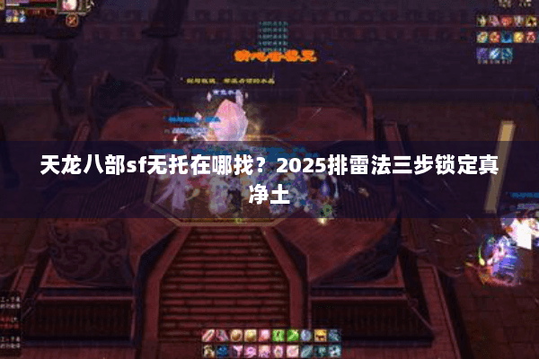 天龙八部sf无托在哪找?2025排雷法三步锁定真净土 天龙八部sf无托在哪找?2025排雷法三步锁定真净土