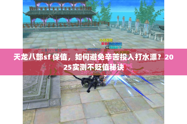 天龙八部sf 保值,如何避免辛苦投入打水漂?2025实测不贬值秘诀 天龙八部sf 保值,如何避免辛苦投入打水漂?2025实测不贬值秘诀