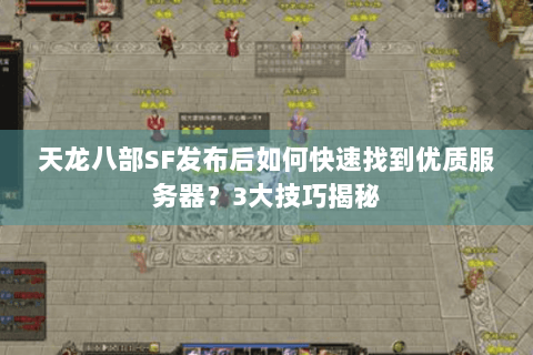 天龙八部SF发布后如何快速找到优质服务器?3大技巧揭秘 天龙八部SF发布后如何快速找到优质服务器?3大技巧揭秘
