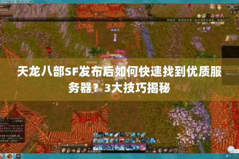 天龙八部SF发布后如何快速找到优质服务器?3大技巧揭秘 天龙八部SF发布后如何快速找到优质服务器?3大技巧揭秘