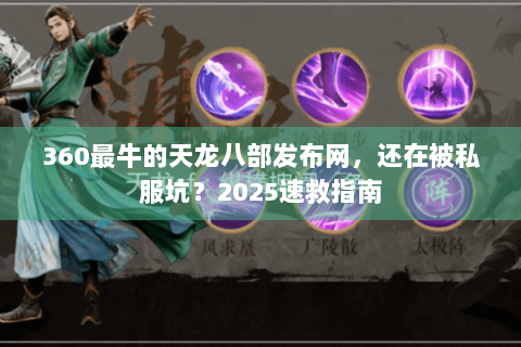 360最牛的天龙八部发布网,还在被私服坑?2025速救指南 360最牛的天龙八部发布网,还在被私服坑?2025速救指南