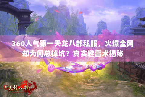 360人气第一天龙八部私服,火爆全网却为何总掉坑?真实避雷术揭秘 360人气第一天龙八部私服,火爆全网却为何总掉坑?真实避雷术揭秘