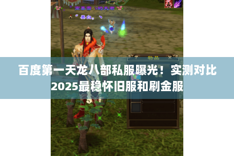 百度第一天龙八部私服曝光!实测对比2025最稳怀旧服和刷金服 百度第一天龙八部私服曝光!实测对比2025最稳怀旧服和刷金服