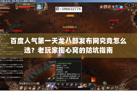 百度人气第一天龙八部发布网究竟怎么选?老玩家掏心窝的防坑指南 百度人气第一天龙八部发布网究竟怎么选?老玩家掏心窝的防坑指南