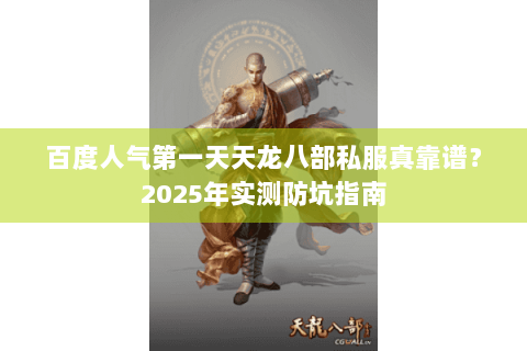 百度人气第一天天龙八部私服真靠谱?2025年实测防坑指南 百度人气第一天天龙八部私服真靠谱?2025年实测防坑指南