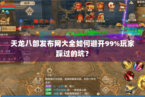 天龙八部发布网大全如何避开99%玩家踩过的坑? 天龙八部发布网大全如何避开99%玩家踩过的坑?