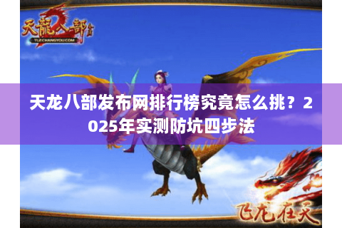 天龙八部发布网排行榜究竟怎么挑?2025年实测防坑四步法 天龙八部发布网排行榜究竟怎么挑?2025年实测防坑四步法