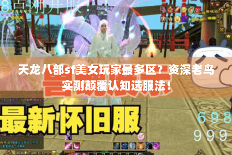 天龙八部sf美女玩家最多区?资深老鸟实测颠覆认知选服法! 天龙八部sf美女玩家最多区?资深老鸟实测颠覆认知选服法!