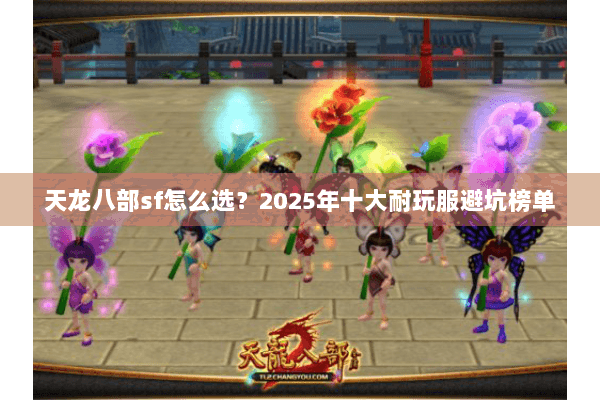 天龙八部sf怎么选?2025年十大耐玩服避坑榜单 天龙八部sf怎么选?2025年十大耐玩服避坑榜单